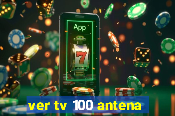 ver tv 100 antena