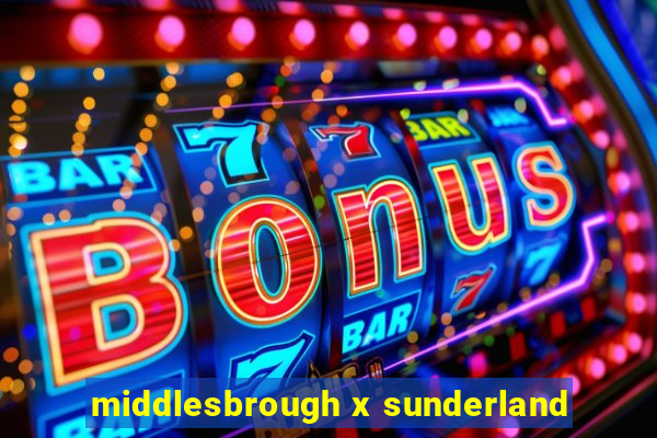 middlesbrough x sunderland