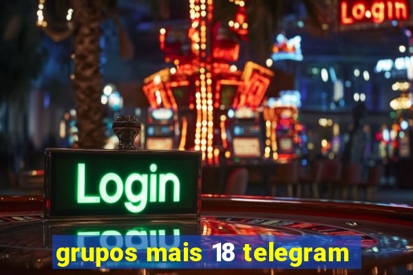 grupos mais 18 telegram