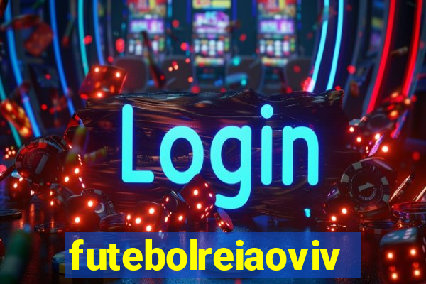 futebolreiaovivo