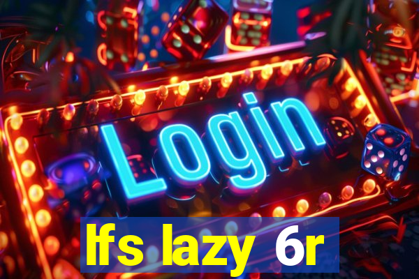 lfs lazy 6r