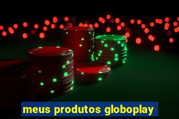 meus produtos globoplay