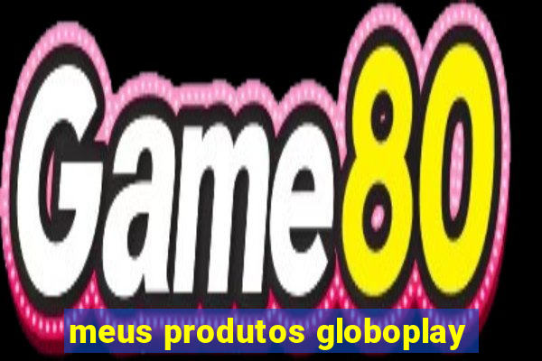 meus produtos globoplay