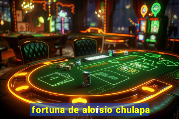 fortuna de aloísio chulapa