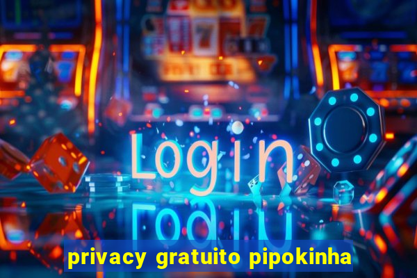 privacy gratuito pipokinha