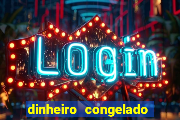 dinheiro congelado na plataforma