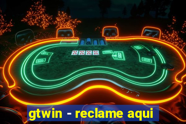 gtwin - reclame aqui