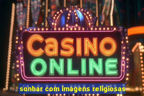 sonhar com imagens religiosas