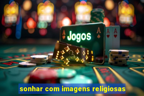 sonhar com imagens religiosas