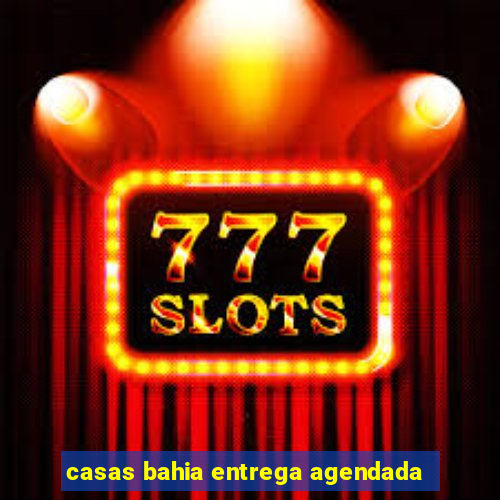 casas bahia entrega agendada