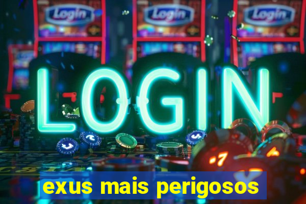 exus mais perigosos