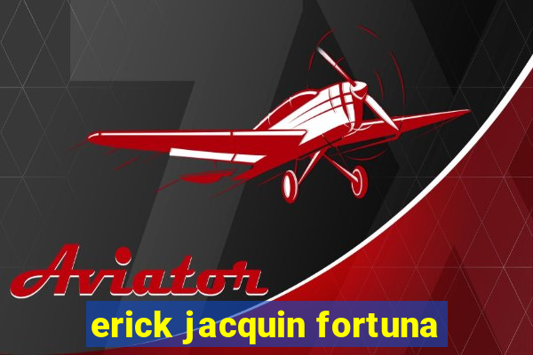 erick jacquin fortuna