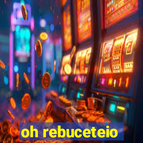 oh rebuceteio