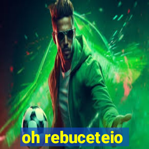oh rebuceteio