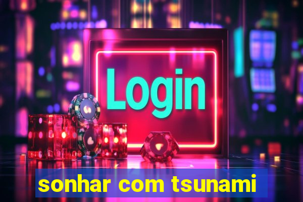 sonhar com tsunami