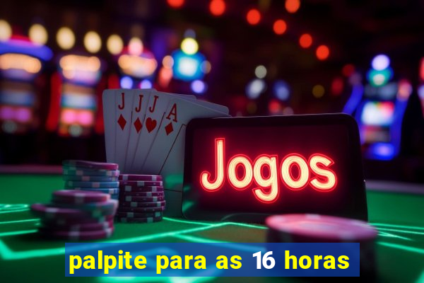 palpite para as 16 horas