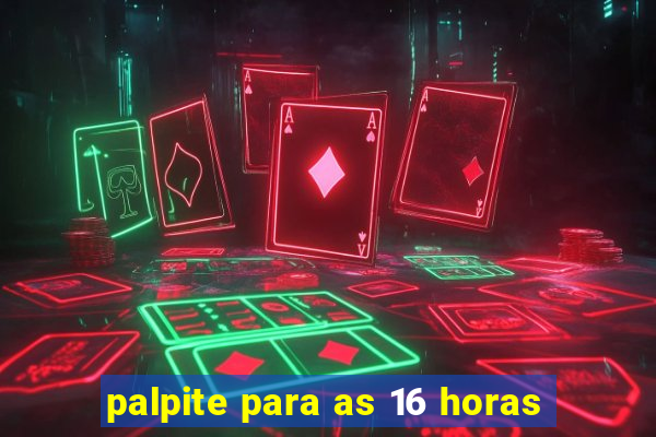 palpite para as 16 horas