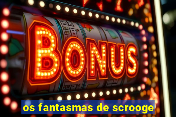 os fantasmas de scrooge