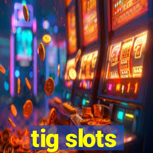 tig slots