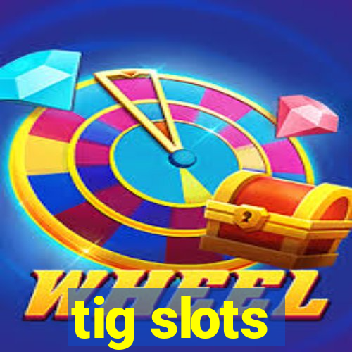 tig slots