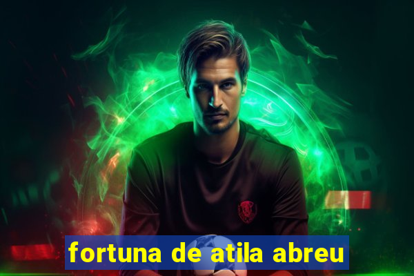 fortuna de atila abreu