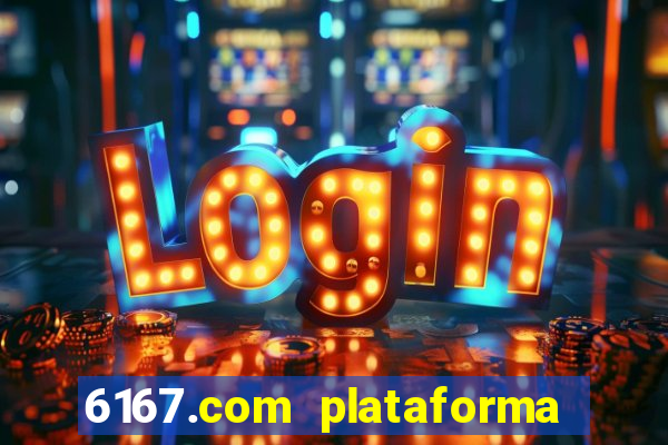 6167.com plataforma de jogos