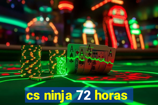 cs ninja 72 horas