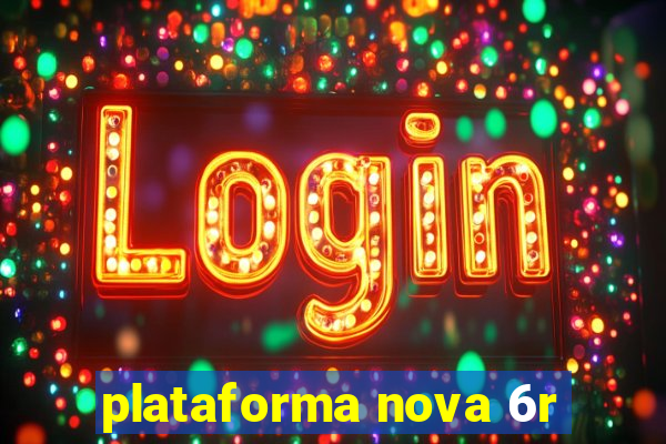 plataforma nova 6r