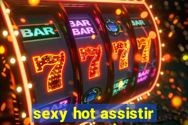 sexy hot assistir