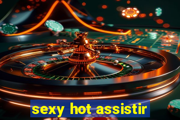 sexy hot assistir