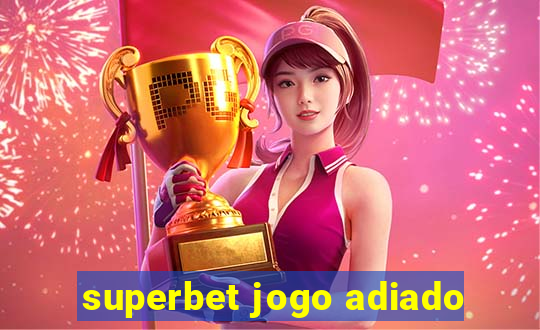superbet jogo adiado