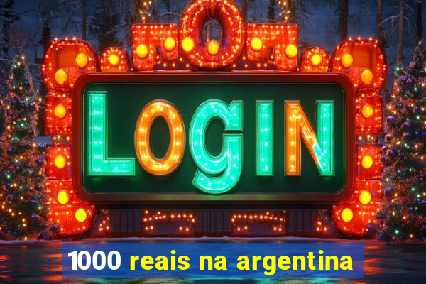 1000 reais na argentina