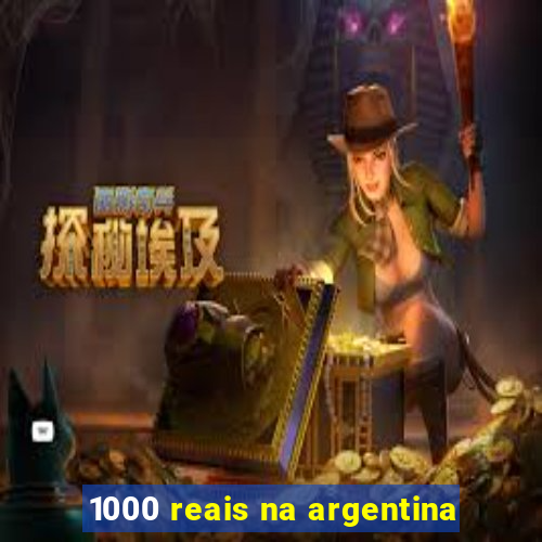 1000 reais na argentina