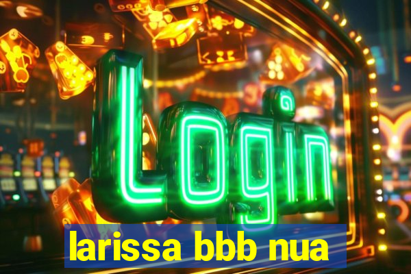 larissa bbb nua