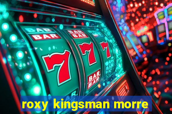 roxy kingsman morre
