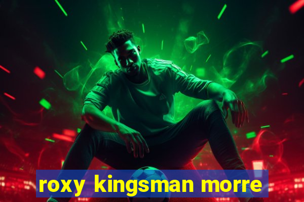 roxy kingsman morre
