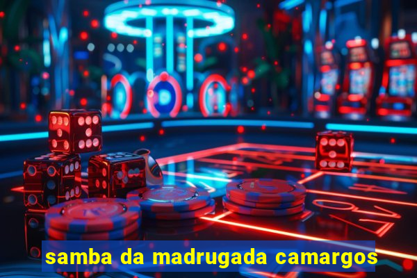 samba da madrugada camargos