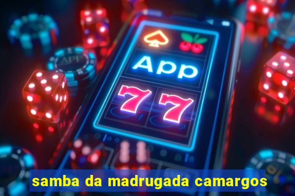samba da madrugada camargos