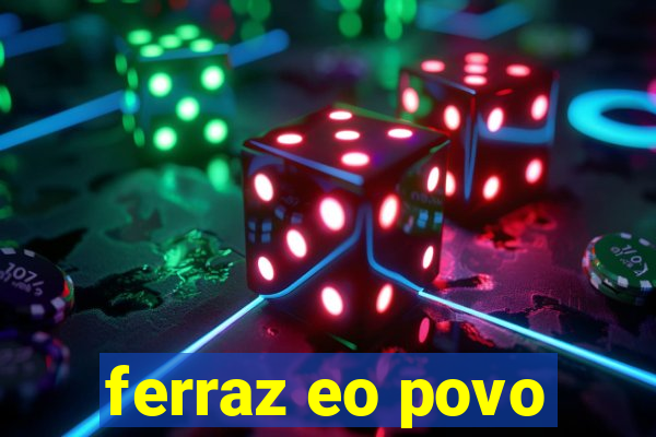 ferraz eo povo
