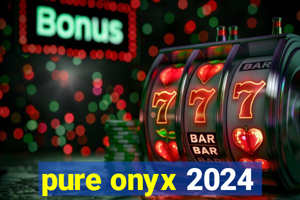 pure onyx 2024