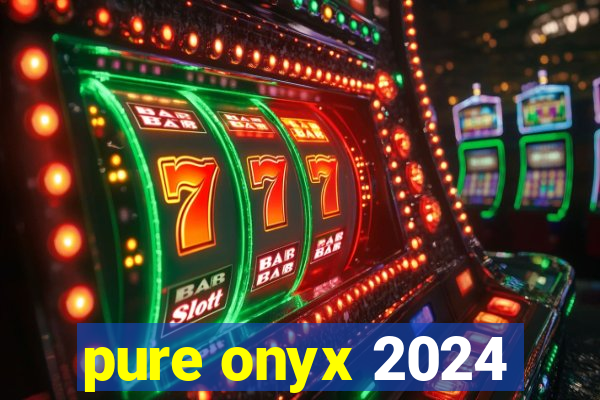 pure onyx 2024