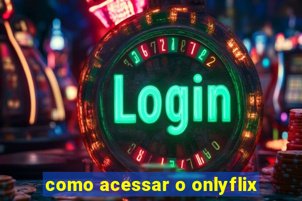 como acessar o onlyflix