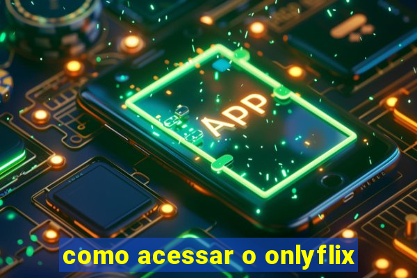 como acessar o onlyflix