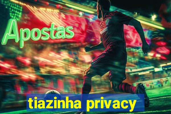 tiazinha privacy