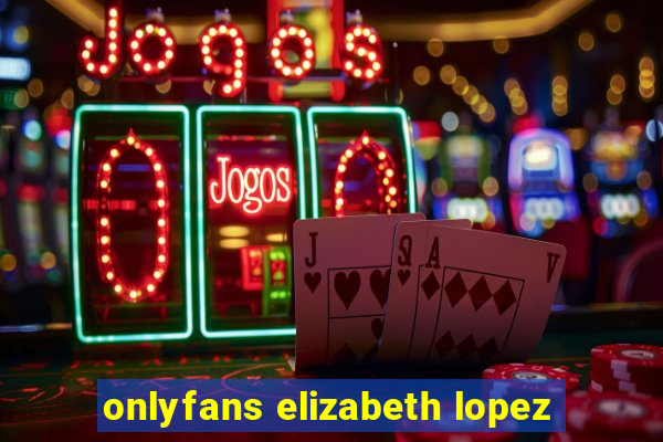 onlyfans elizabeth lopez