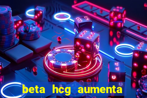 beta hcg aumenta quanto por dia