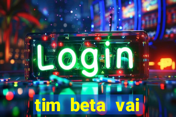 tim beta vai acabar 2024
