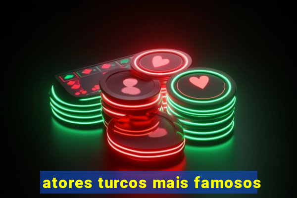 atores turcos mais famosos