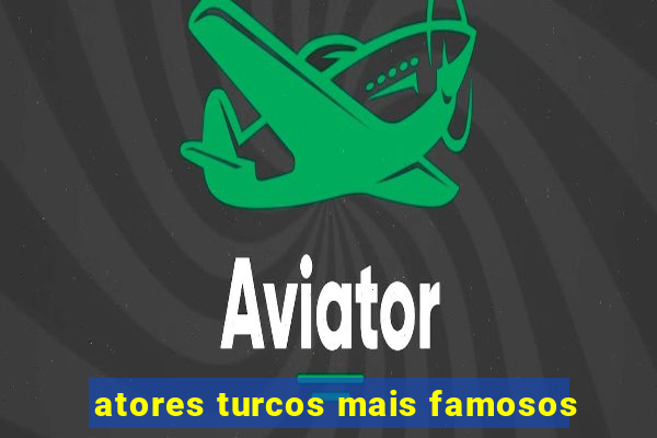 atores turcos mais famosos