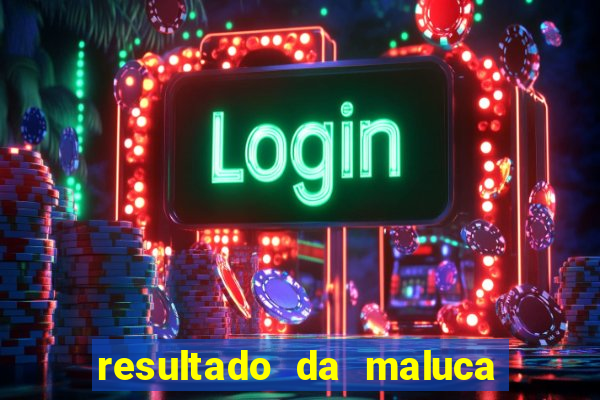 resultado da maluca da federal